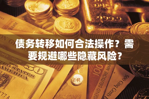 济南债务转移如何合法操作？需要规避哪些隐藏风险？