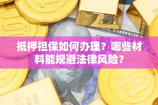 济南抵押担保如何办理？哪些材料能规避法律风险？
