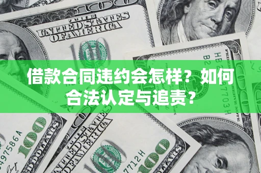济南借款合同违约会怎样？如何合法认定与追责？