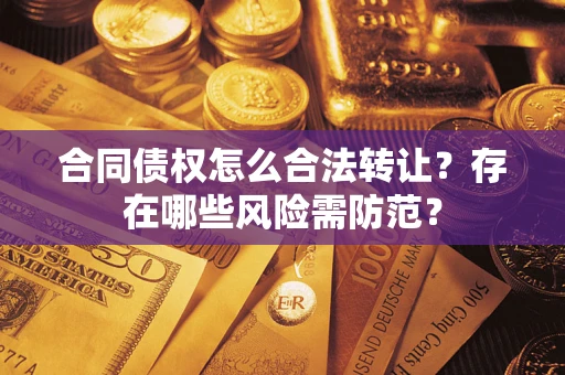 济南合同债权怎么合法转让？存在哪些风险需防范？