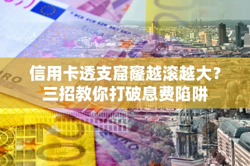 济南信用卡透支窟窿越滚越大？三招教你打破息费陷阱