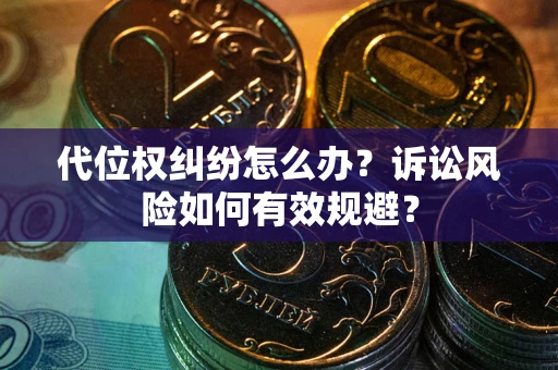 济南代位权纠纷怎么办？诉讼风险如何有效规避？