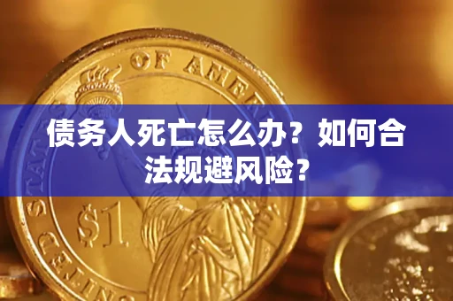 济南债务人死亡怎么办？如何合法规避风险？