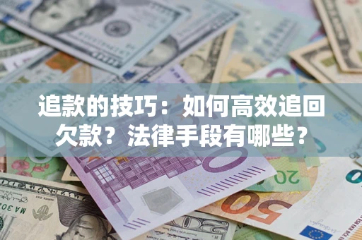 济南追款的技巧：如何高效追回欠款？法律手段有哪些？