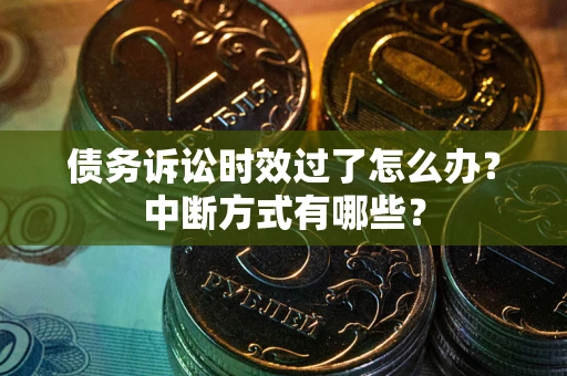 济南债务诉讼时效过了怎么办？中断方式有哪些？