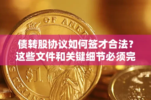 济南债转股协议如何签才合法？这些文件和关键细节必须完整