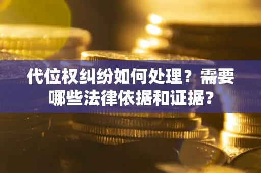 济南代位权纠纷如何处理？需要哪些法律依据和证据？