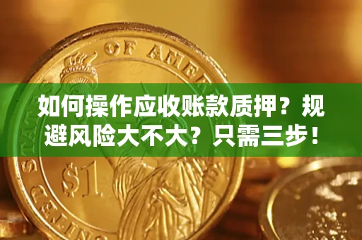 济南如何操作应收账款质押？规避风险大不大？只需三步！