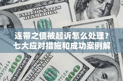 济南连带之债被起诉怎么处理？七大应对措施和成功案例解析