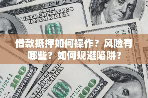 济南借款抵押如何操作?风险有哪些?如何规避陷阱? 济南借款抵押如何操作?风险有哪些?如何规避陷阱?