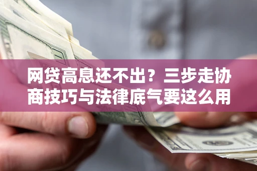 济南网贷高息还不出？三步走协商技巧与法律底气要这么用