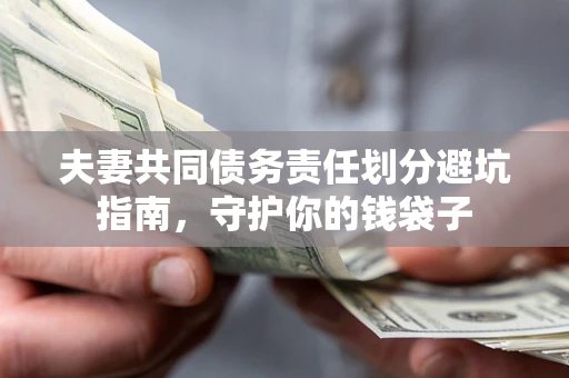 济南夫妻共同债务责任划分避坑指南，守护你的钱袋子