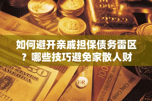 济南如何避开亲戚担保债务雷区？哪些技巧避免家散人财