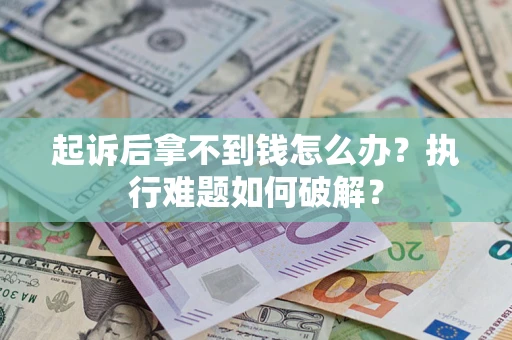 济南起诉后拿不到钱怎么办?执行难题如何破解? 济南起诉后拿不到钱怎么办?执行难题如何破解?