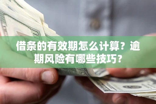 济南借条的有效期怎么计算？逾期风险有哪些技巧？