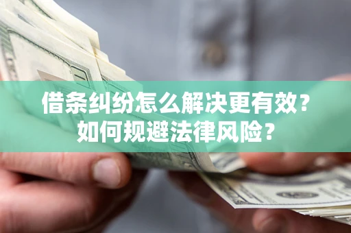 济南借条纠纷怎么解决更有效？如何规避法律风险？