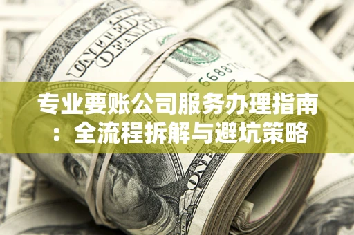 济南专业要账公司服务办理指南：全流程拆解与避坑策略