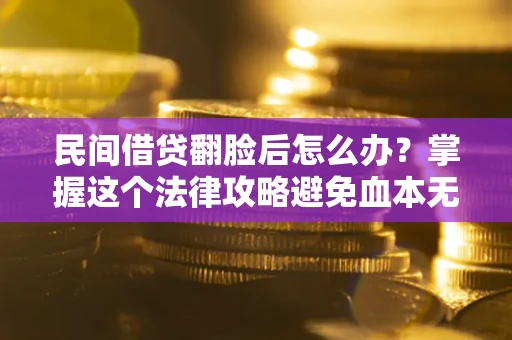 济南民间借贷翻脸后怎么办？掌握这个法律攻略避免血本无归