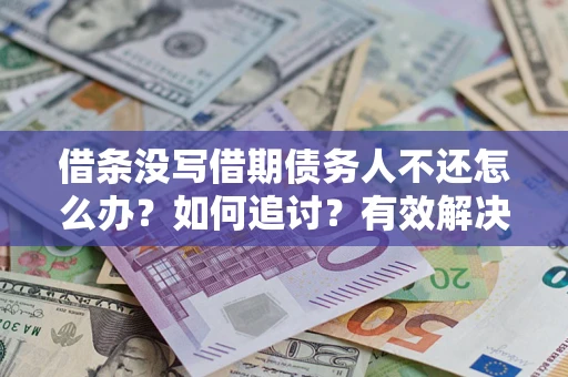 济南借条没写借期债务人不还怎么办？如何追讨？有效解决方案！