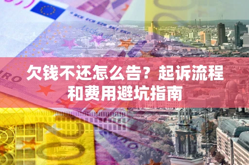 济南欠钱不还怎么告?起诉流程和费用避坑指南 济南欠钱不还怎么告?起诉流程和费用避坑指南