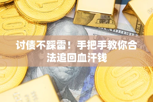 济南讨债不踩雷！手把手教你合法追回血汗钱