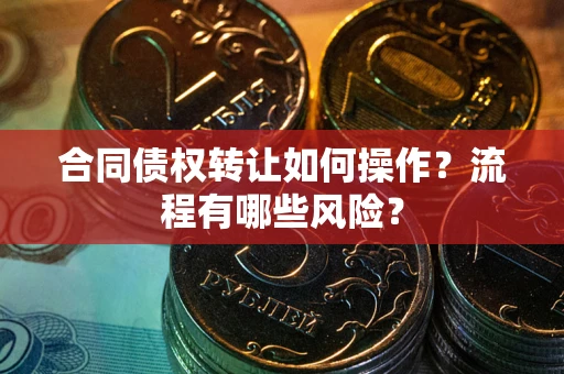 济南合同债权转让如何操作？流程有哪些风险？