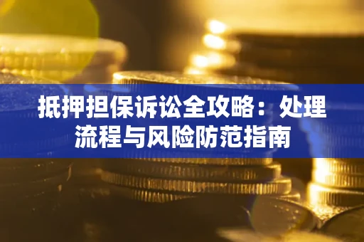 济南抵押担保诉讼全攻略：处理流程与风险防范指南