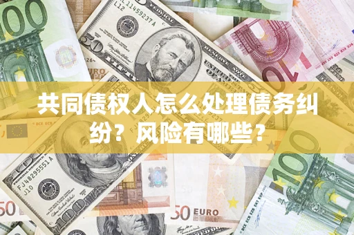 济南共同债权人怎么处理债务纠纷？风险有哪些？