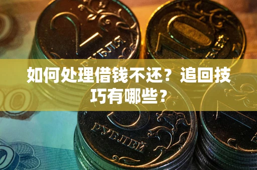 济南如何处理借钱不还？追回技巧有哪些？