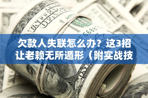 济南欠款人失联怎么办？这3招让老赖无所遁形（附实战技巧）