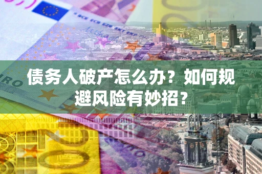 济南债务人破产怎么办？如何规避风险有妙招？