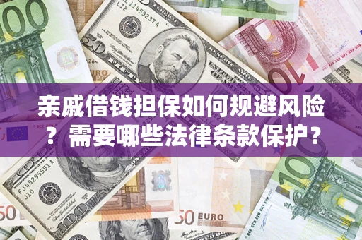 济南亲戚借钱担保如何规避风险？需要哪些法律条款保护？