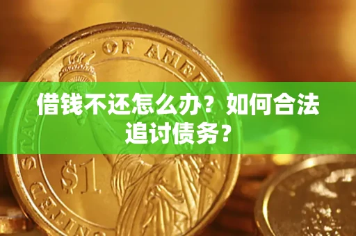 济南借钱不还怎么办？如何合法追讨债务？