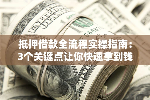 济南抵押借款全流程实操指南：3个关键点让你快速拿到钱