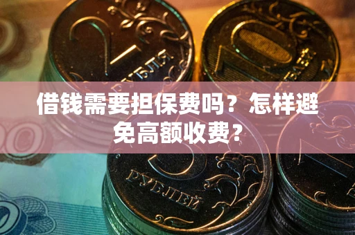 济南借钱需要担保费吗？怎样避免高额收费？