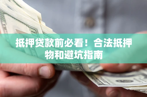 济南抵押贷款前必看！合法抵押物和避坑指南