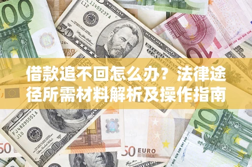 济南借款追不回怎么办?法律途径所需材料解析及操作指南 济南借款追不回怎么办?法律途径所需材料解析及操作指南
