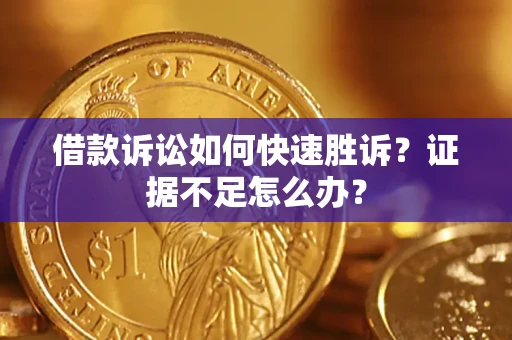 济南借款诉讼如何快速胜诉？证据不足怎么办？