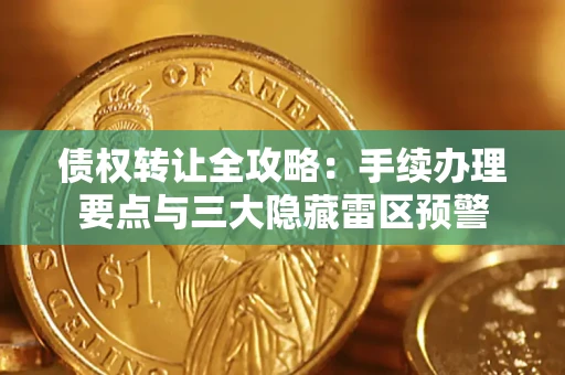 济南债权转让全攻略：手续办理要点与三大隐藏雷区预警
