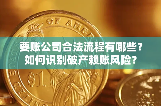 济南要账公司合法流程有哪些？如何识别破产赖账风险？