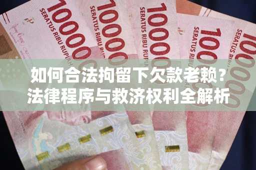 济南如何合法拘留下欠款老赖？法律程序与救济权利全解析