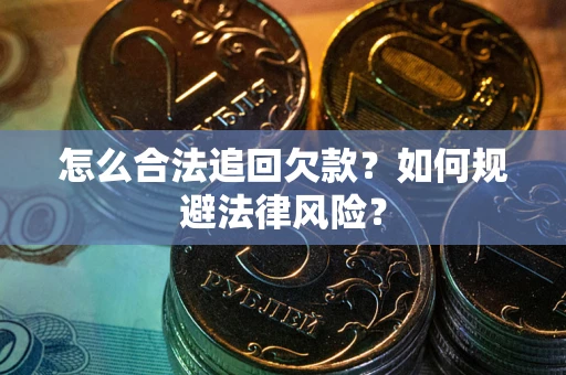 济南怎么合法追回欠款？如何规避法律风险？