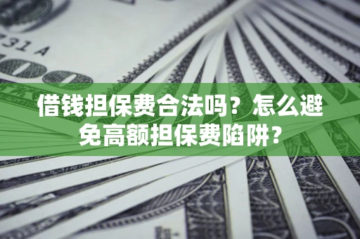 济南借钱担保费合法吗？怎么避免高额担保费陷阱？