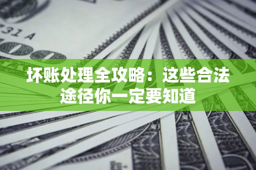 济南坏账处理全攻略：这些合法途径你一定要知道