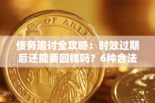 济南债务追讨全攻略：时效过期后还能要回钱吗？6种合法手段助你维权