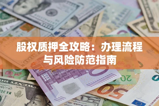 济南股权质押全攻略：办理流程与风险防范指南