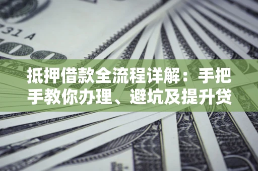 济南抵押借款全流程详解：手把手教你办理、避坑及提升贷款额度