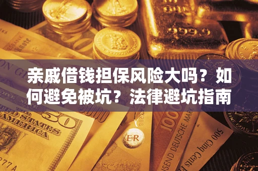 济南亲戚借钱担保风险大吗？如何避免被坑？法律避坑指南