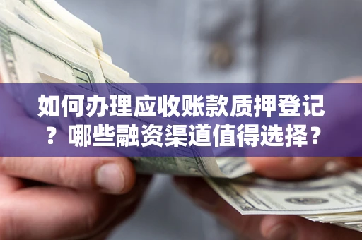 济南如何办理应收账款质押登记？哪些融资渠道值得选择？