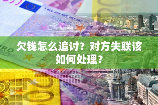 济南欠钱怎么追讨？对方失联该如何处理？